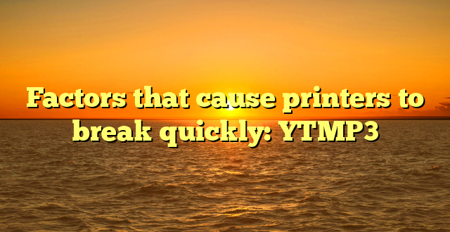 Factors that cause printers to break quickly: YTMP3