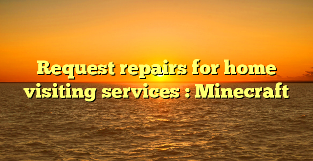 Request repairs for home visiting services : Minecraft