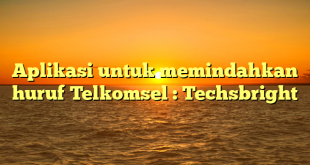 Aplikasi untuk memindahkan huruf Telkomsel : Techsbright