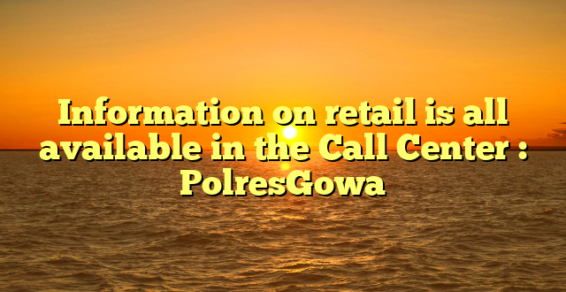 Information on retail is all available in the Call Center : PolresGowa