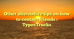 Other alternative tips on how to contact friends : TypesTrucks