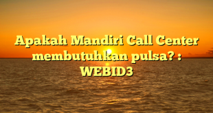 Apakah Mandiri Call Center membutuhkan pulsa? : WEBID3