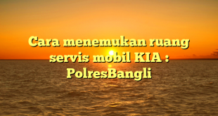 Cara menemukan ruang servis mobil KIA : PolresBangli