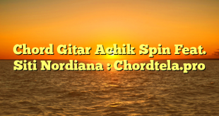 Chord Gitar Achik Spin Feat. Siti Nordiana : Chordtela.pro