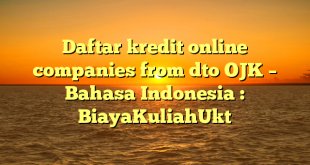 Daftar kredit online companies from dto OJK – Bahasa Indonesia : BiayaKuliahUkt