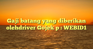 Gaji batang yang diberikan olehdriver Gojek p : WEBID1