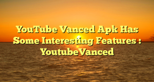 YouTube Vanced Apk Has Some Interesting Features : YoutubeVanced