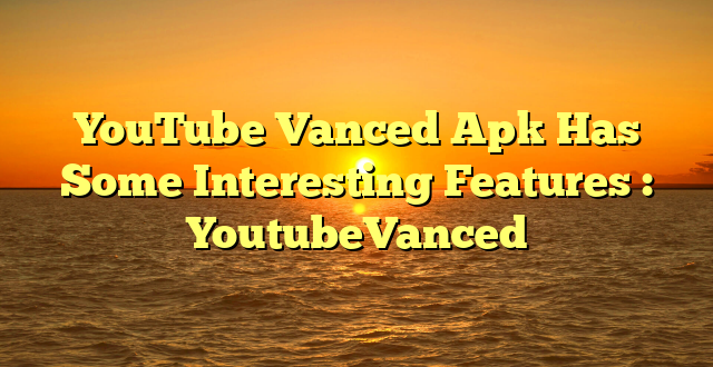 YouTube Vanced Apk Has Some Interesting Features : YoutubeVanced