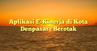 Aplikasi E-Kinerja di Kota Denpasar : Berotak