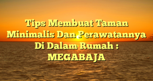 Tips Membuat Taman Minimalis Dan Perawatannya Di Dalam Rumah : MEGABAJA