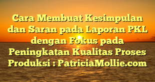 Cara Membuat Kesimpulan dan Saran pada Laporan PKL dengan Fokus pada Peningkatan Kualitas Proses Produksi : PatriciaMollie.com