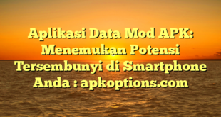 Aplikasi Data Mod APK: Menemukan Potensi Tersembunyi di Smartphone Anda : apkoptions.com