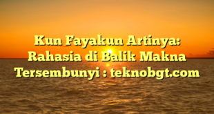 Kun Fayakun Artinya: Rahasia di Balik Makna Tersembunyi : teknobgt.com