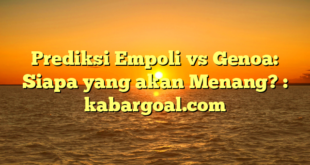 Prediksi Empoli vs Genoa: Siapa yang akan Menang? : kabargoal.com