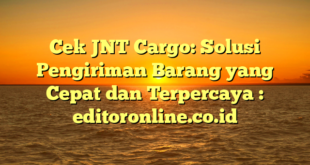 Cek JNT Cargo: Solusi Pengiriman Barang yang Cepat dan Terpercaya : editoronline.co.id